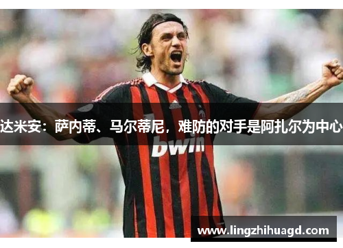 达米安：萨内蒂、马尔蒂尼，难防的对手是阿扎尔为中心